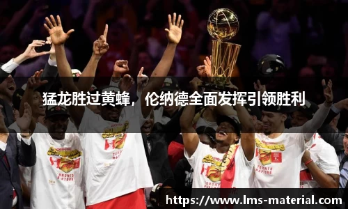 猛龙胜过黄蜂，伦纳德全面发挥引领胜利