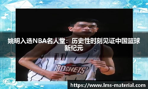 姚明入选NBA名人堂：历史性时刻见证中国篮球新纪元