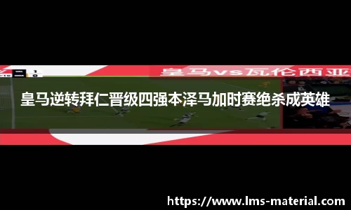 皇马逆转拜仁晋级四强本泽马加时赛绝杀成英雄