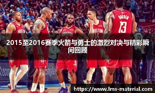 2015至2016赛季火箭与勇士的激烈对决与精彩瞬间回顾