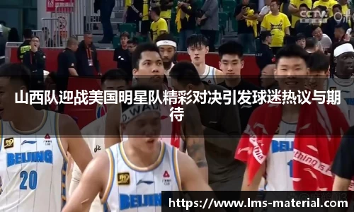 山西队迎战美国明星队精彩对决引发球迷热议与期待