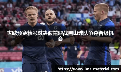 世欧预赛精彩对决波兰迎战黑山球队争夺晋级机会