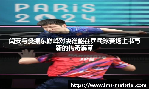 闫安与樊振东巅峰对决谁能在乒乓球赛场上书写新的传奇篇章