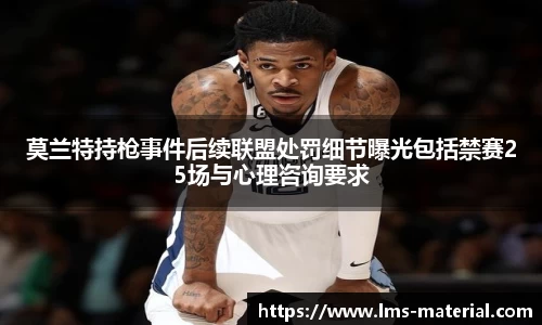 莫兰特持枪事件后续联盟处罚细节曝光包括禁赛25场与心理咨询要求