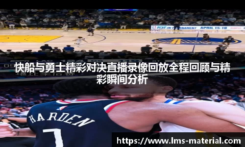 快船与勇士精彩对决直播录像回放全程回顾与精彩瞬间分析
