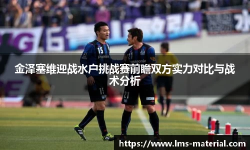 金泽塞维迎战水户挑战赛前瞻双方实力对比与战术分析