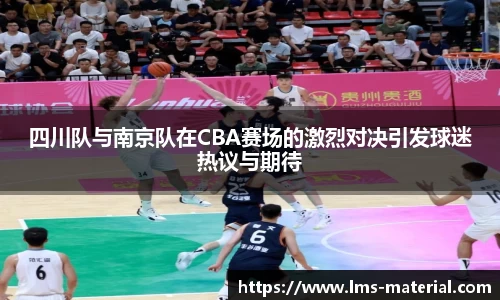 四川队与南京队在CBA赛场的激烈对决引发球迷热议与期待
