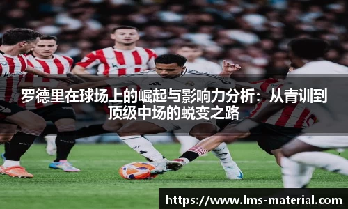 罗德里在球场上的崛起与影响力分析：从青训到顶级中场的蜕变之路