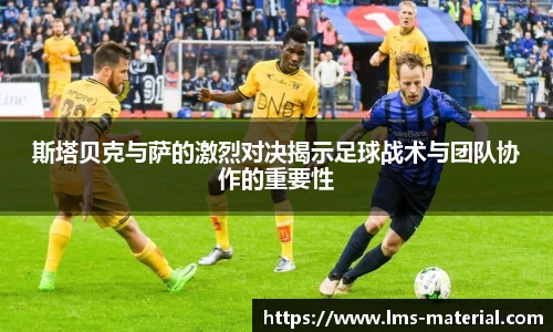 斯塔贝克与萨的激烈对决揭示足球战术与团队协作的重要性