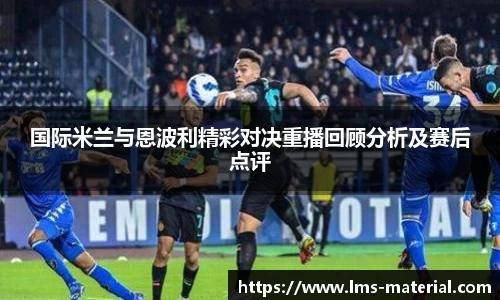 国际米兰与恩波利精彩对决重播回顾分析及赛后点评