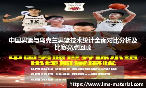 中国男篮与乌克兰男篮技术统计全面对比分析及比赛亮点回顾