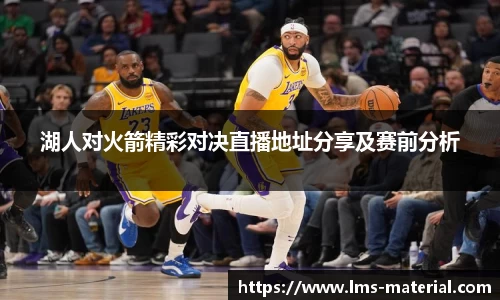 湖人对火箭精彩对决直播地址分享及赛前分析