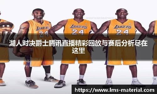 湖人对决爵士腾讯直播精彩回放与赛后分析尽在这里