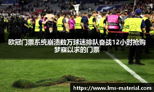 欧冠门票系统崩溃数万球迷排队奋战12小时抢购梦寐以求的门票