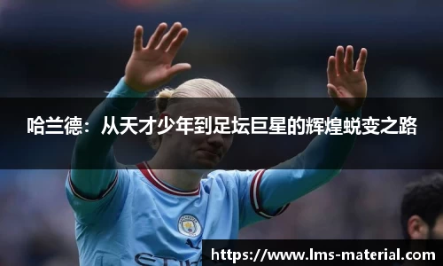 哈兰德：从天才少年到足坛巨星的辉煌蜕变之路
