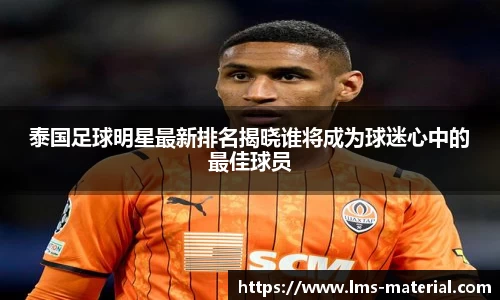 泰国足球明星最新排名揭晓谁将成为球迷心中的最佳球员