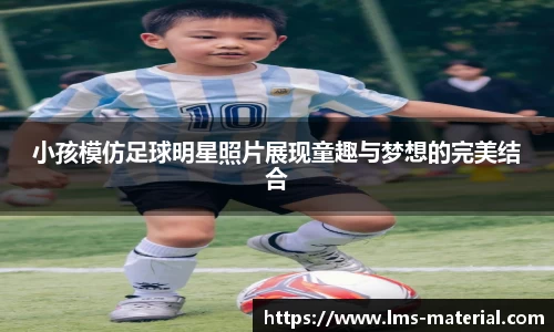 小孩模仿足球明星照片展现童趣与梦想的完美结合