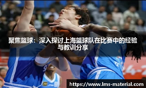 聚焦篮球：深入探讨上海篮球队在比赛中的经验与教训分享