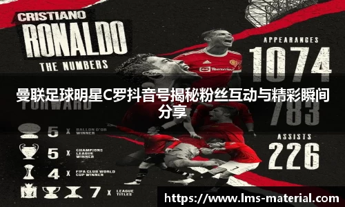 曼联足球明星C罗抖音号揭秘粉丝互动与精彩瞬间分享