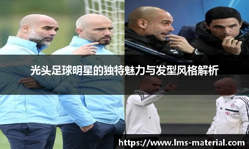 光头足球明星的独特魅力与发型风格解析